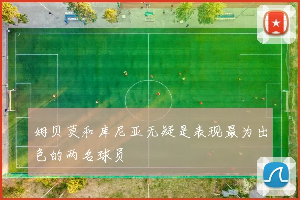 姆贝莫和库尼亚无疑是表现最为出色的两名球员