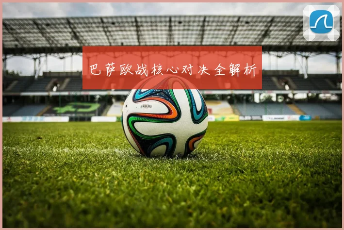巴萨欧战核心对决全解析