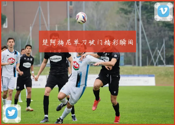 楚阿梅尼单刀破门精彩瞬间