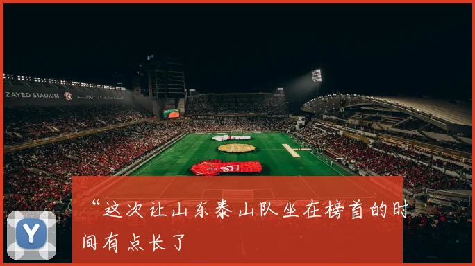 “这次让山东泰山队坐在榜首的时间有点长了