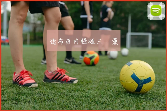 德布劳内强碰三笘薰