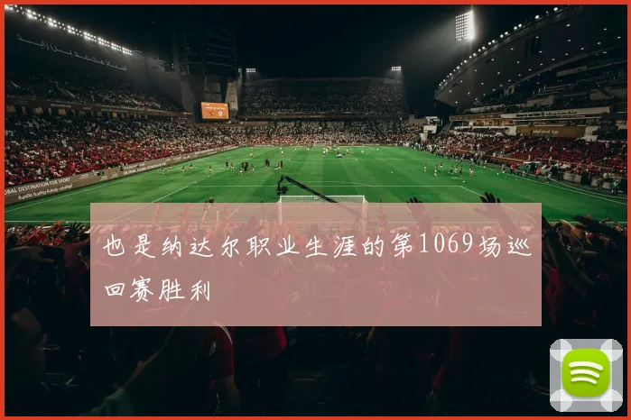 也是纳达尔职业生涯的第1069场巡回赛胜利