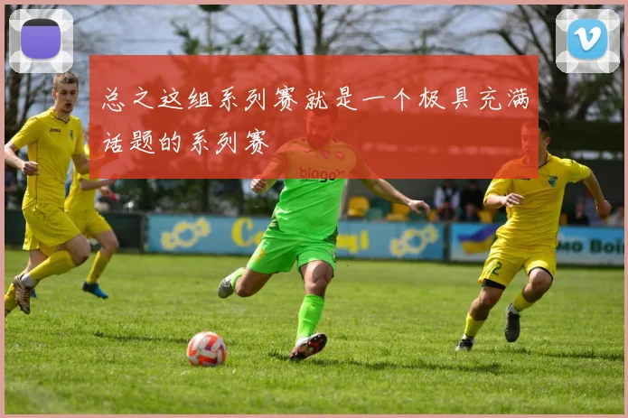 总之这组系列赛就是一个极具充满话题的系列赛