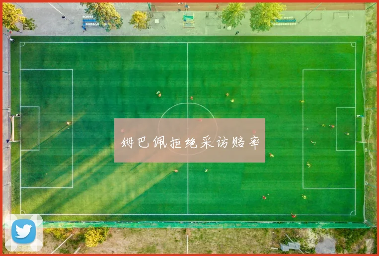 姆巴佩拒绝采访赔率