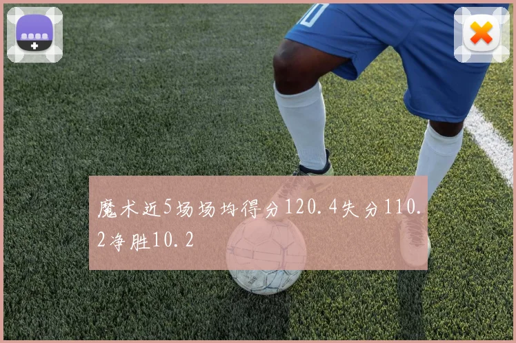 魔术近5场场均得分120.4失分110.2净胜10.2