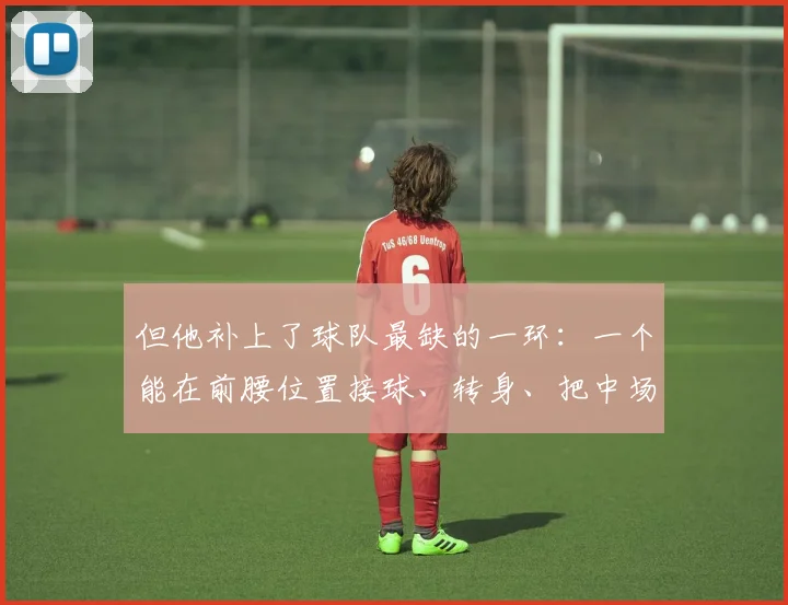但他补上了球队最缺的一环：一个能在前腰位置接球、转身、把中场和前场连接起来的人
