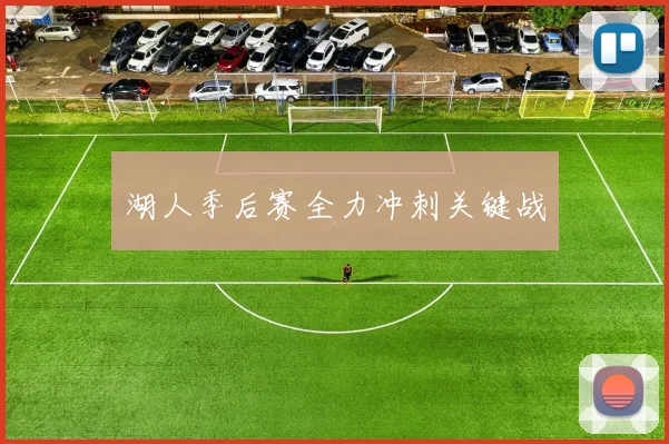湖人季后赛全力冲刺关键战