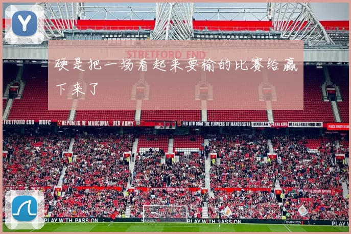 硬是把一场看起来要输的比赛给赢下来了