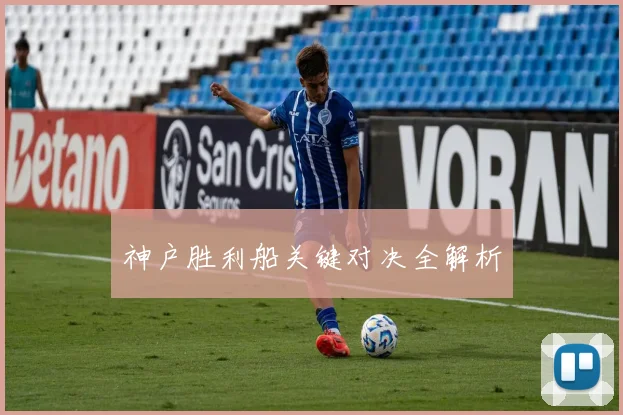 神户胜利船关键对决全解析