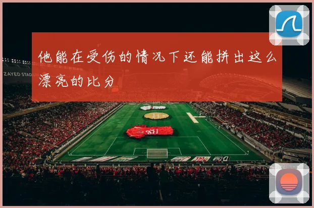 他能在受伤的情况下还能拼出这么漂亮的比分