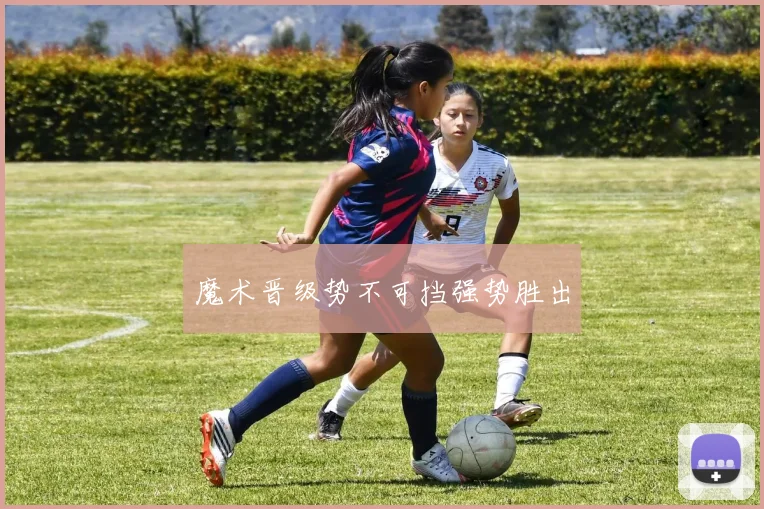 魔术晋级势不可挡强势胜出