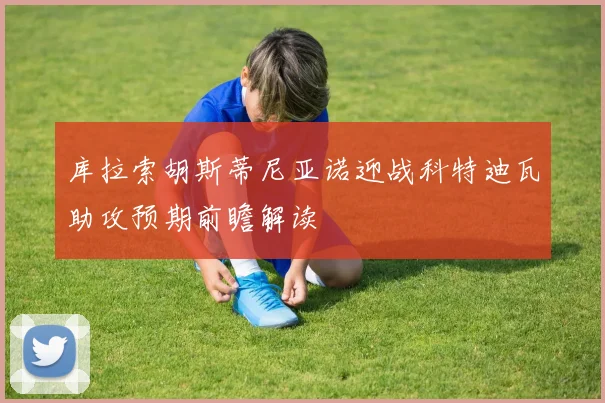 库拉索胡斯蒂尼亚诺迎战科特迪瓦助攻预期前瞻解读