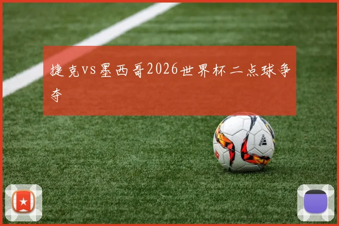 捷克vs墨西哥2026世界杯二点球争夺