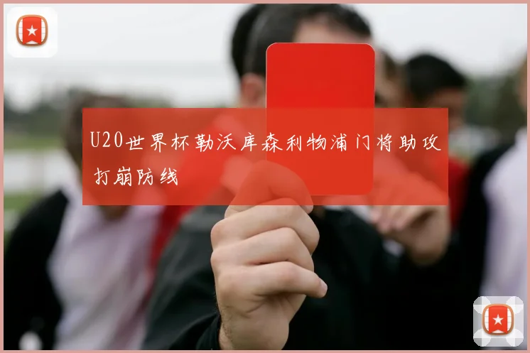 U20世界杯勒沃库森利物浦门将助攻打崩防线