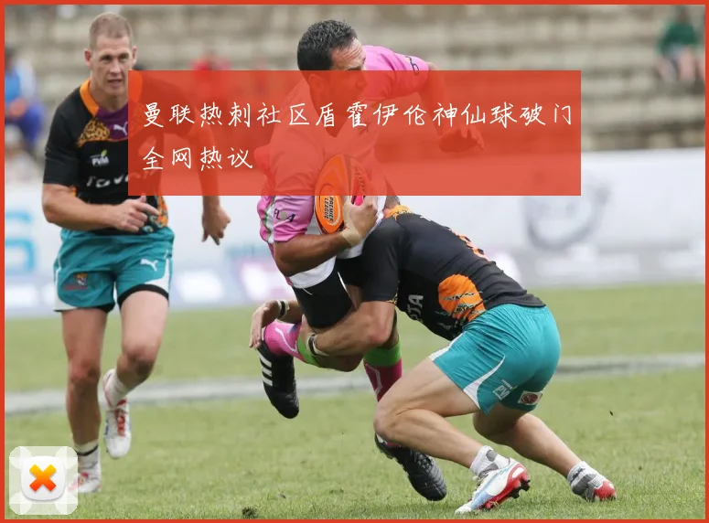曼联热刺社区盾霍伊伦神仙球破门全网热议
