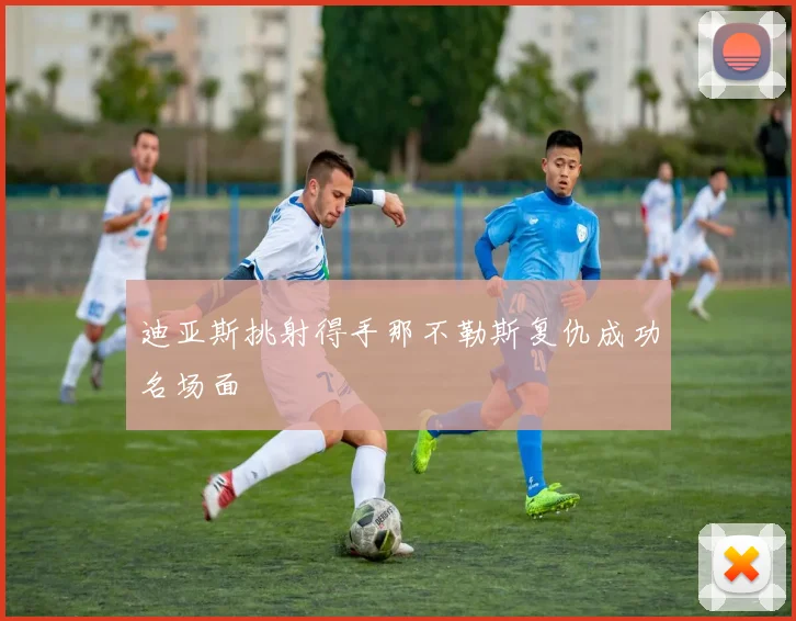 迪亚斯挑射得手那不勒斯复仇成功名场面