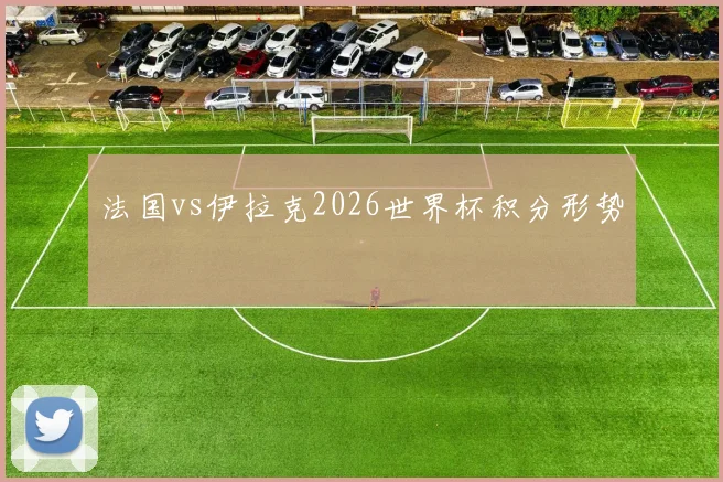 法国vs伊拉克2026世界杯积分形势