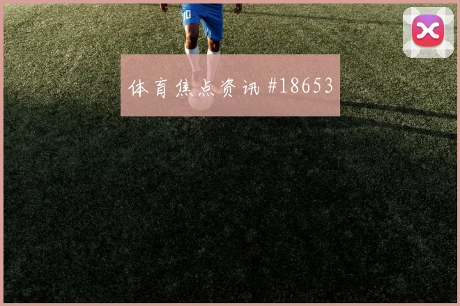 帕尔默面对加纳时的禁区弧顶二次进攻可能左右球队控球质量