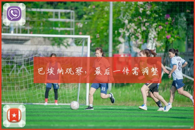 巴埃纳观察,最后一传需调整