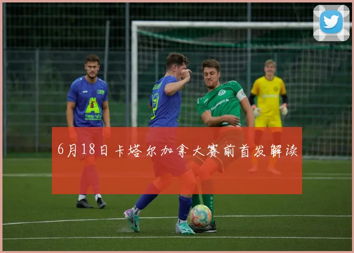6月18日卡塔尔加拿大赛前首发解读