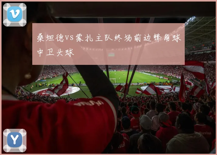 桑坦德vs蒙扎主队终场前边锋角球中卫头球
