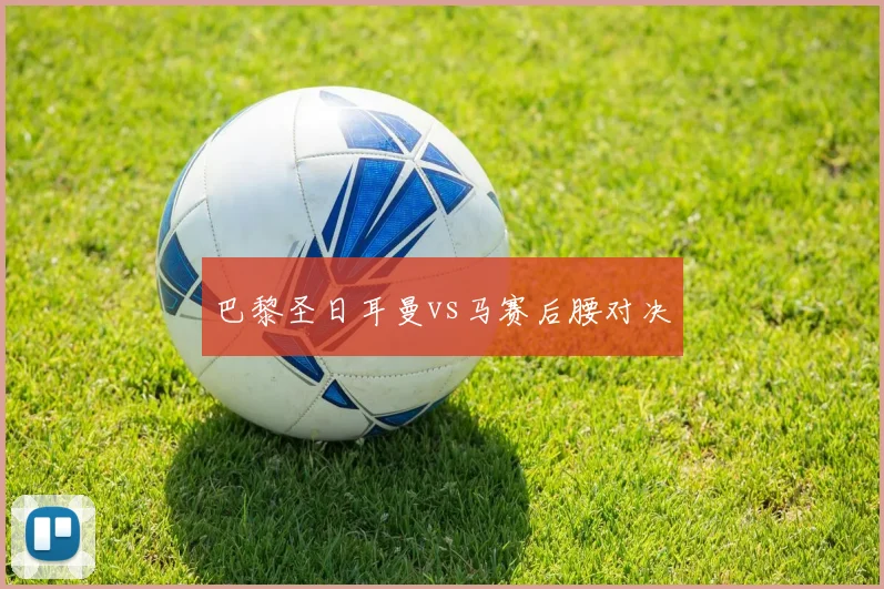 巴黎圣日耳曼vs马赛后腰对决