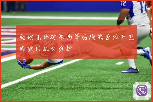 绍切克面对墨西哥防线能否拉开空间破门机会分析