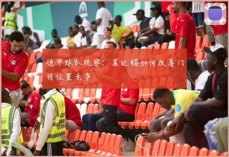 德甲球队观察：莱比锡如何改善门将位置竞争