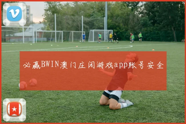 必赢BWIN澳门庄闲游戏app账号安全