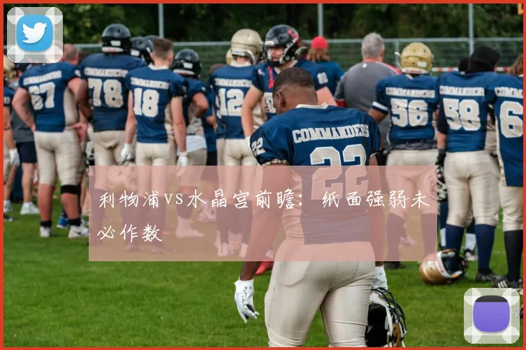 利物浦vs水晶宫前瞻:纸面强弱未必作数