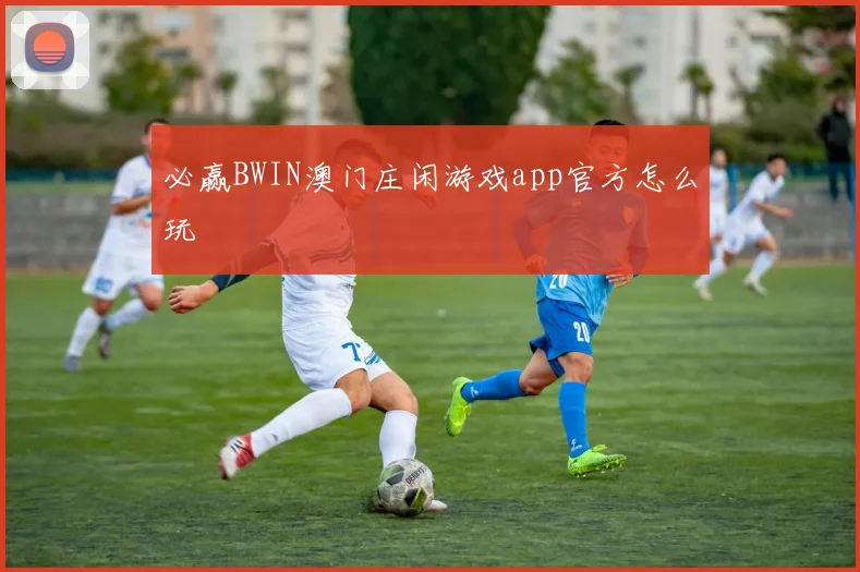 必赢BWIN澳门庄闲游戏app官方怎么玩