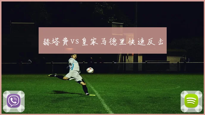 赫塔费vs皇家马德里快速反击