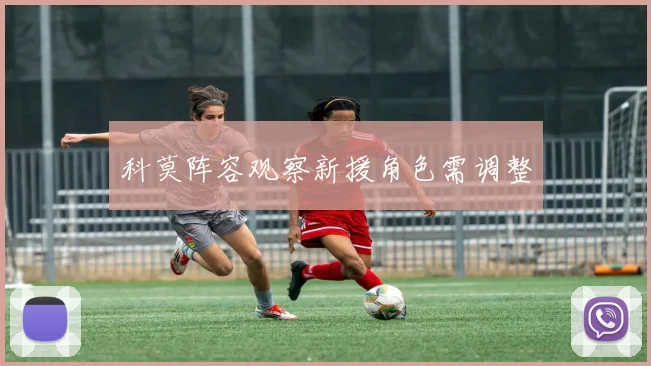 科莫阵容观察新援角色需调整