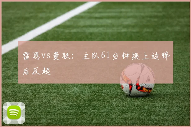 雷恩vs曼联:主队61分钟换上边锋后反超