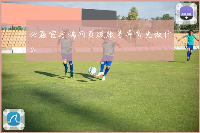 必赢官方端网页版账号异常先做什么