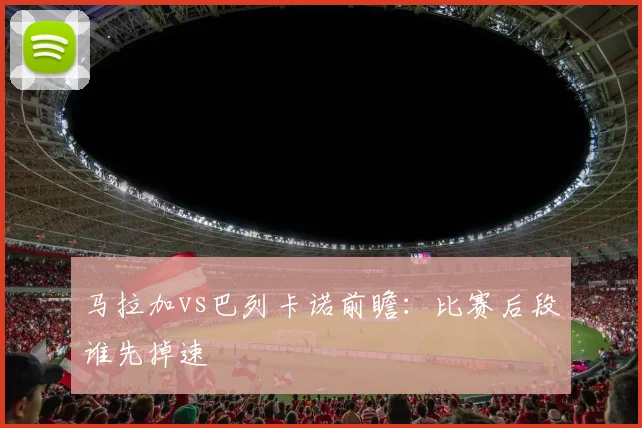 马拉加vs巴列卡诺前瞻:比赛后段谁先掉速