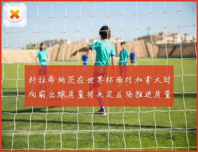 科拉希纳茨在世界杯面对加拿大时向前出球质量将决定后场推进质量