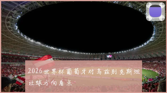 2026世界杯葡萄牙对乌兹别克斯坦让球方向看点