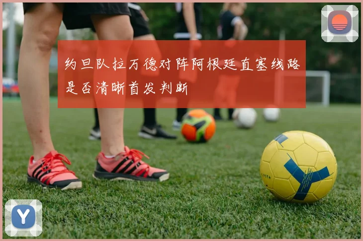 约旦队拉万德对阵阿根廷直塞线路是否清晰首发判断